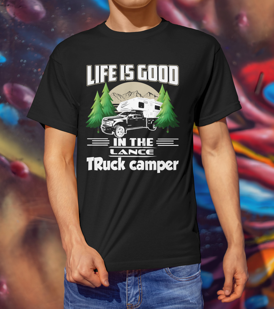 LIFE IS GOOD IN THE LANCE Truck Camper T-Shirt