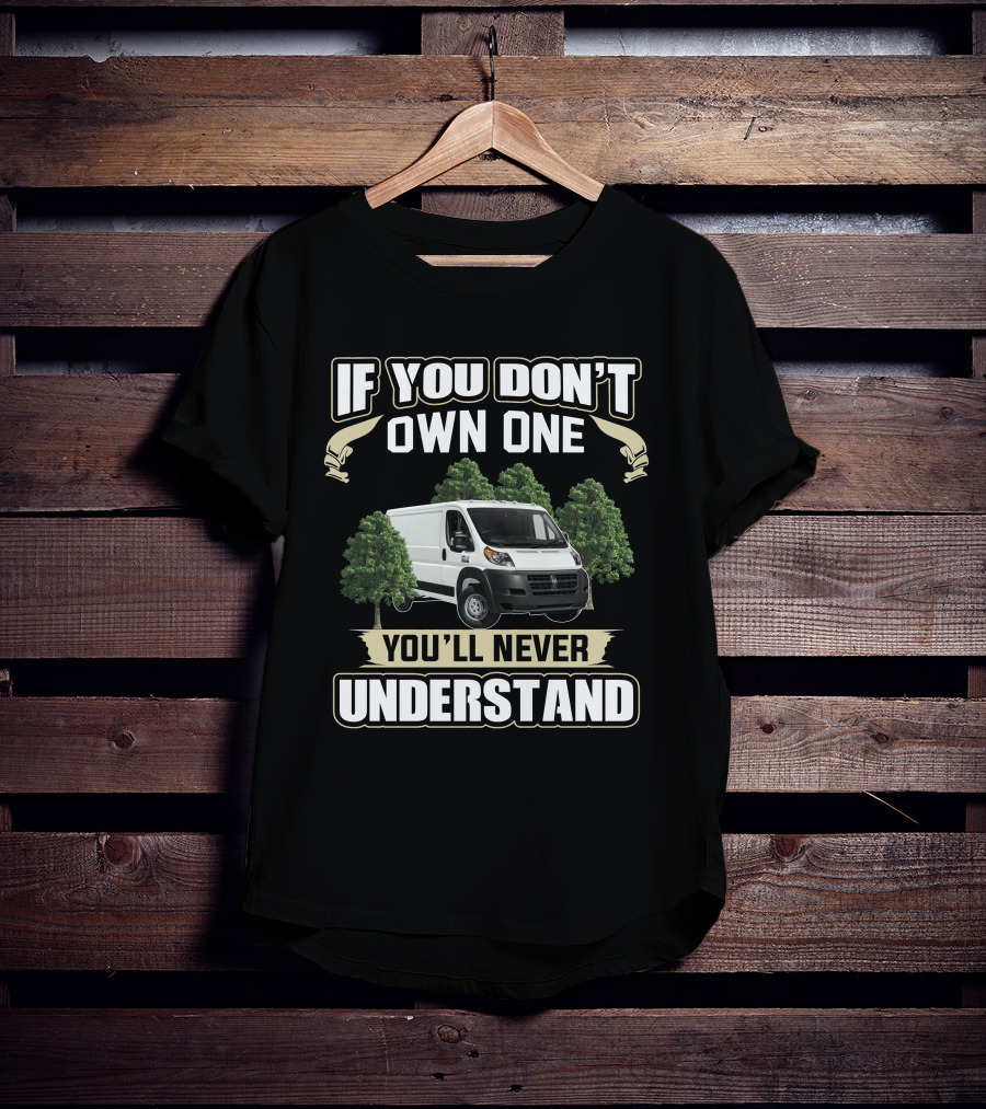 If You Don't Own One You'll Never Understand Ram Promaster 1500 Van T-Shirt