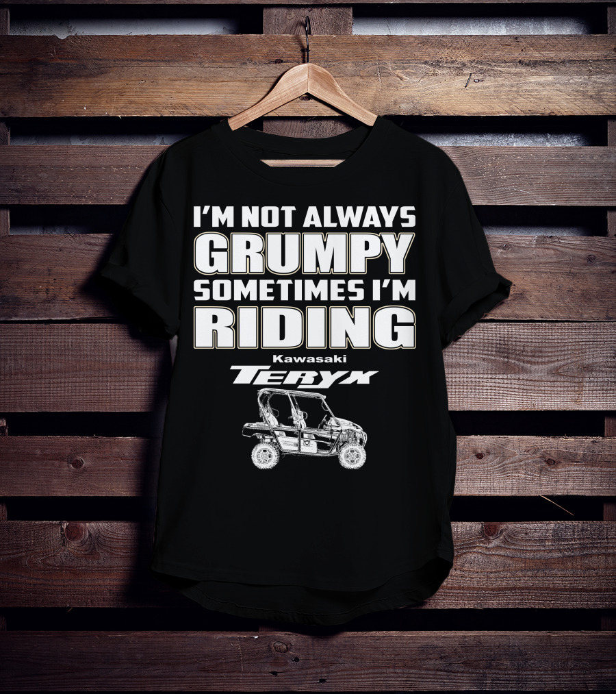 I'm Not Always Grumpy Sometimes I'm Riding Kawasaki Teryx T-Shirt