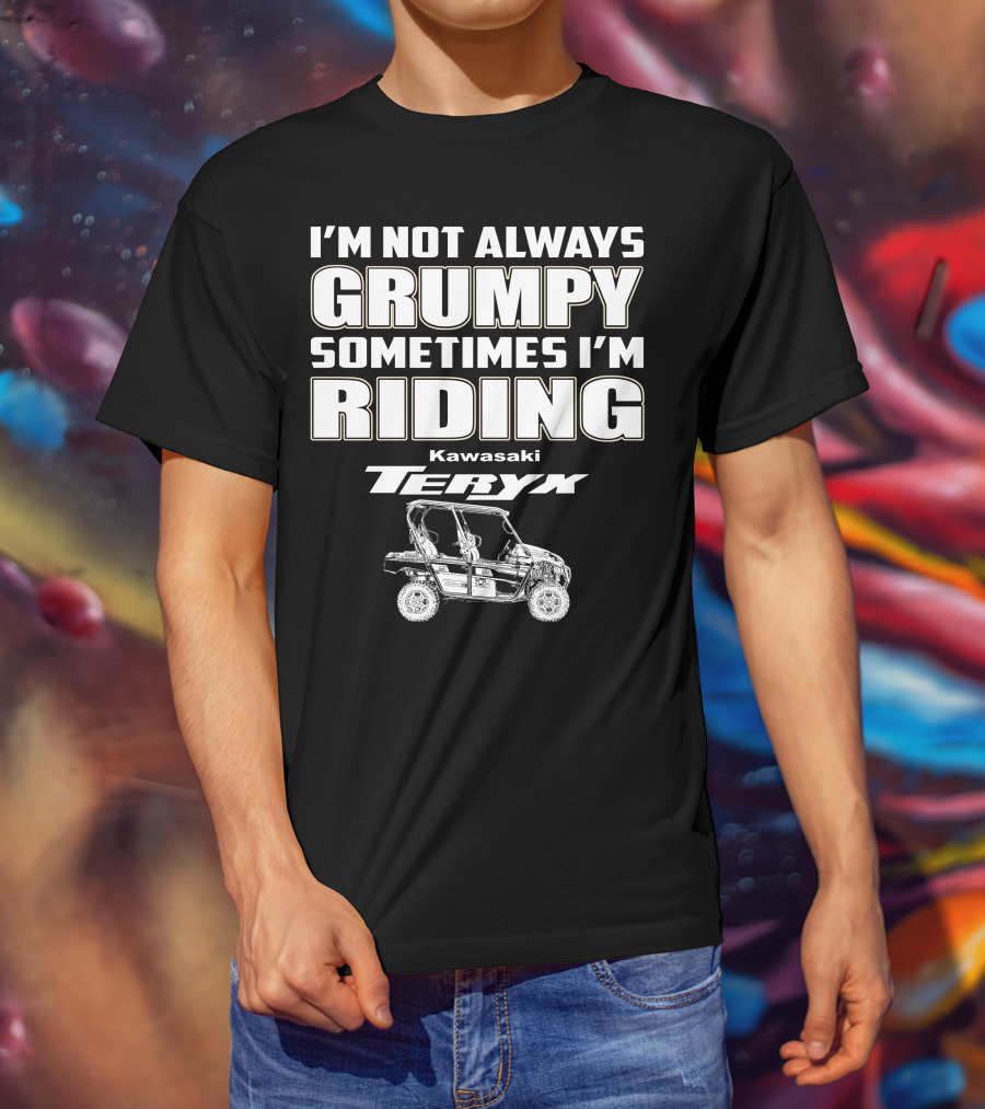 I'm Not Always Grumpy Sometimes I'm Riding Kawasaki Teryx T-Shirt