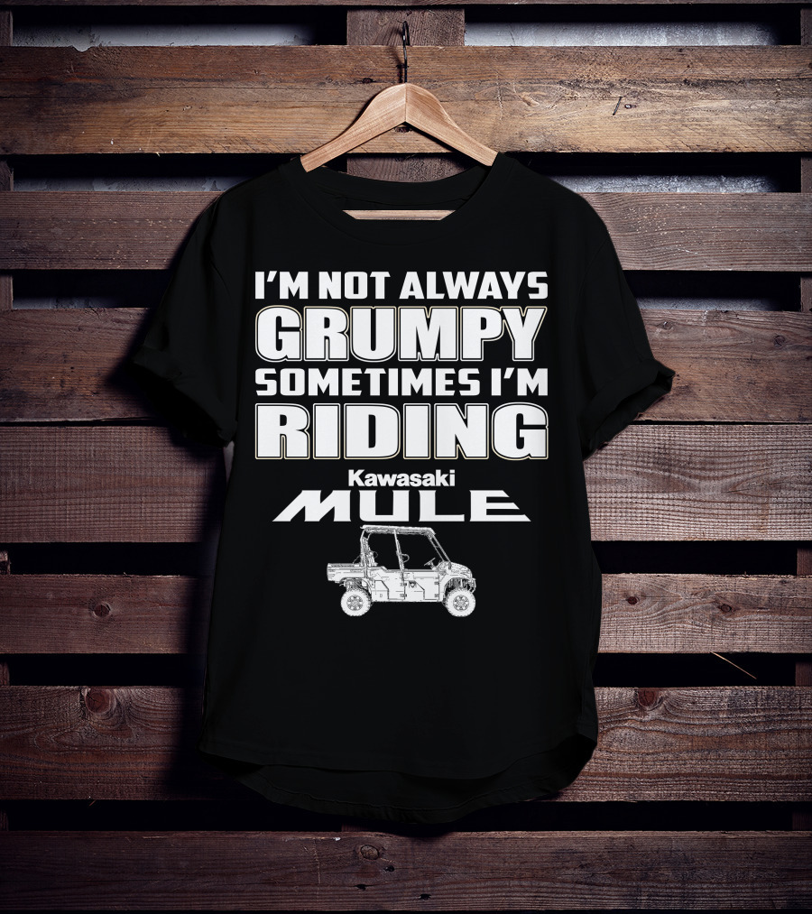 I'm Not Always Grumpy Sometimes I'm Riding Kawasaki Mule T-Shirt
