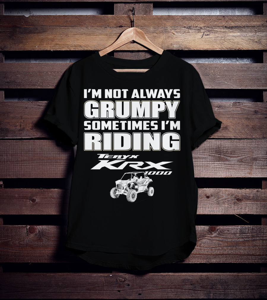 I'm Not Always Grumpy Sometimes I'm Riding Teryx KRX 1000 T-Shirt
