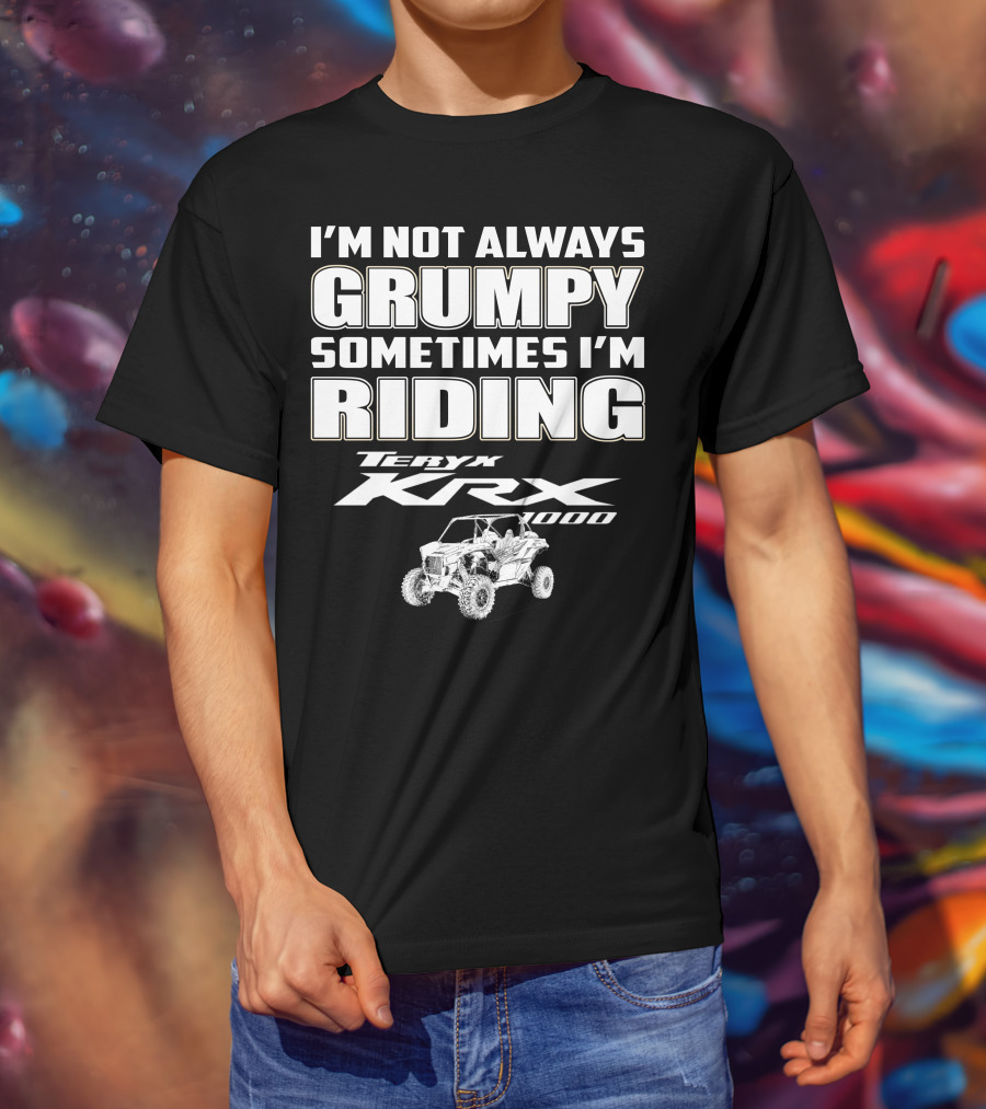 I'm Not Always Grumpy Sometimes I'm Riding Teryx KRX 1000 T-Shirt