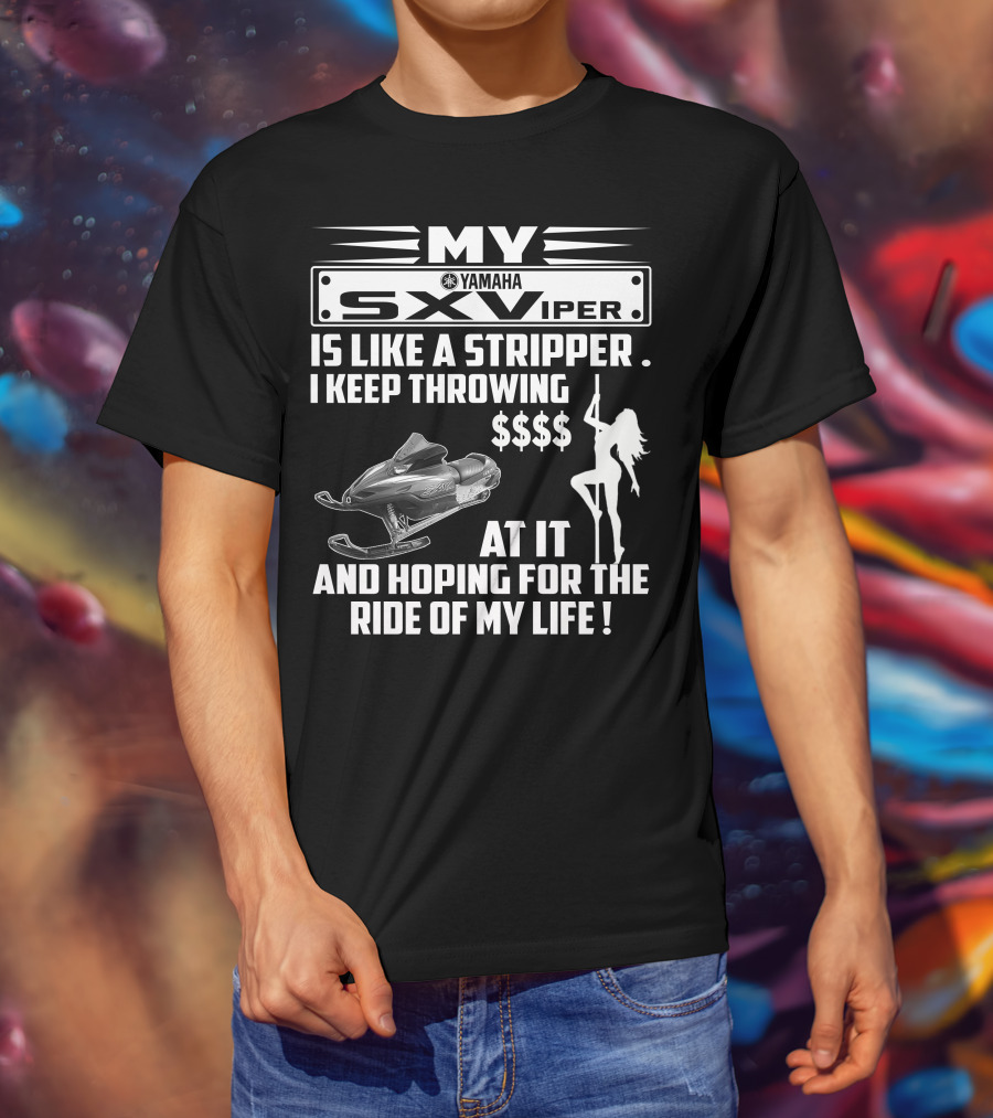 MY Yamaha SXViper Is Like A Stripper I Keep Throwing $$$$ At It And Hoping For The Ride Of My Life T-Shirt