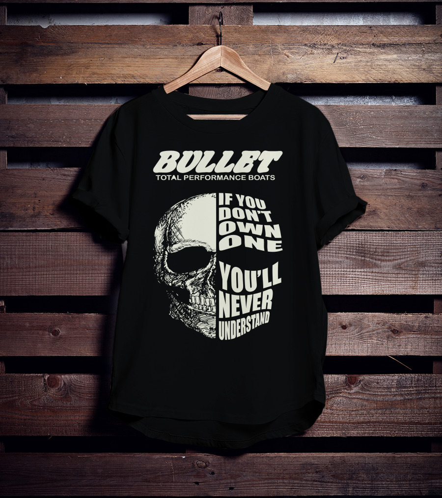 BULLET TOTAL PERFORMANCE BOATS IF YOU DON'T OWN ONE YOU'LL NEVER UNDERSTAND T-Shirt