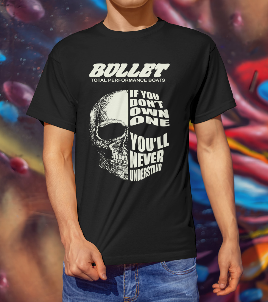 BULLET TOTAL PERFORMANCE BOATS IF YOU DON'T OWN ONE YOU'LL NEVER UNDERSTAND T-Shirt