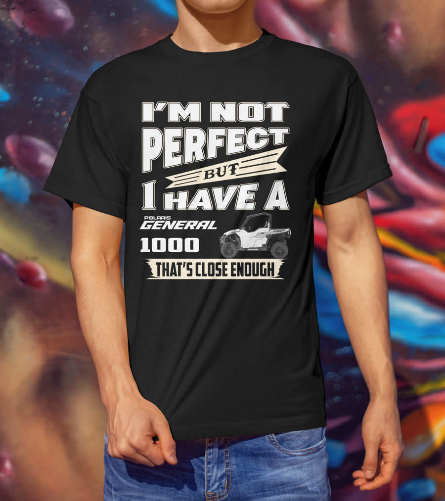 I'm Not Perfect But I Have A Polaris General 1000 That's Close Enough T-Shirt
