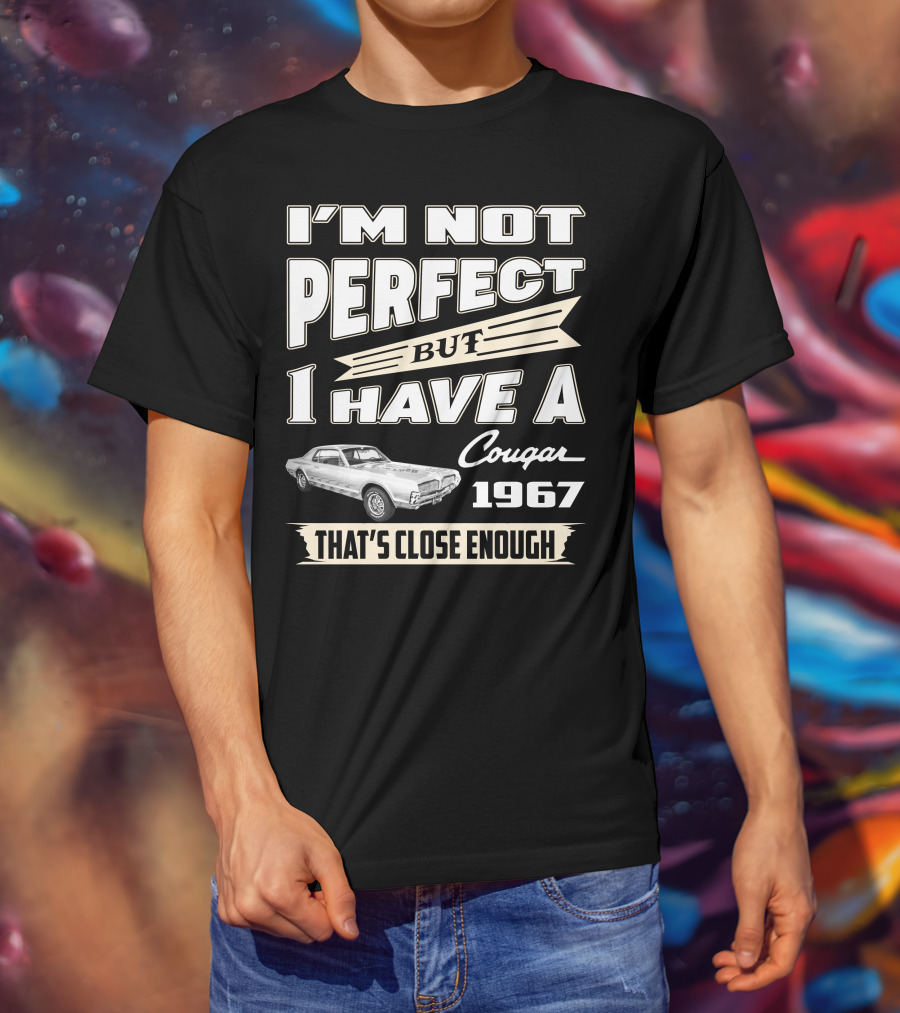 I'm Not Perfect But I Have A Cougar 1967 That's Close Enough T-Shirt