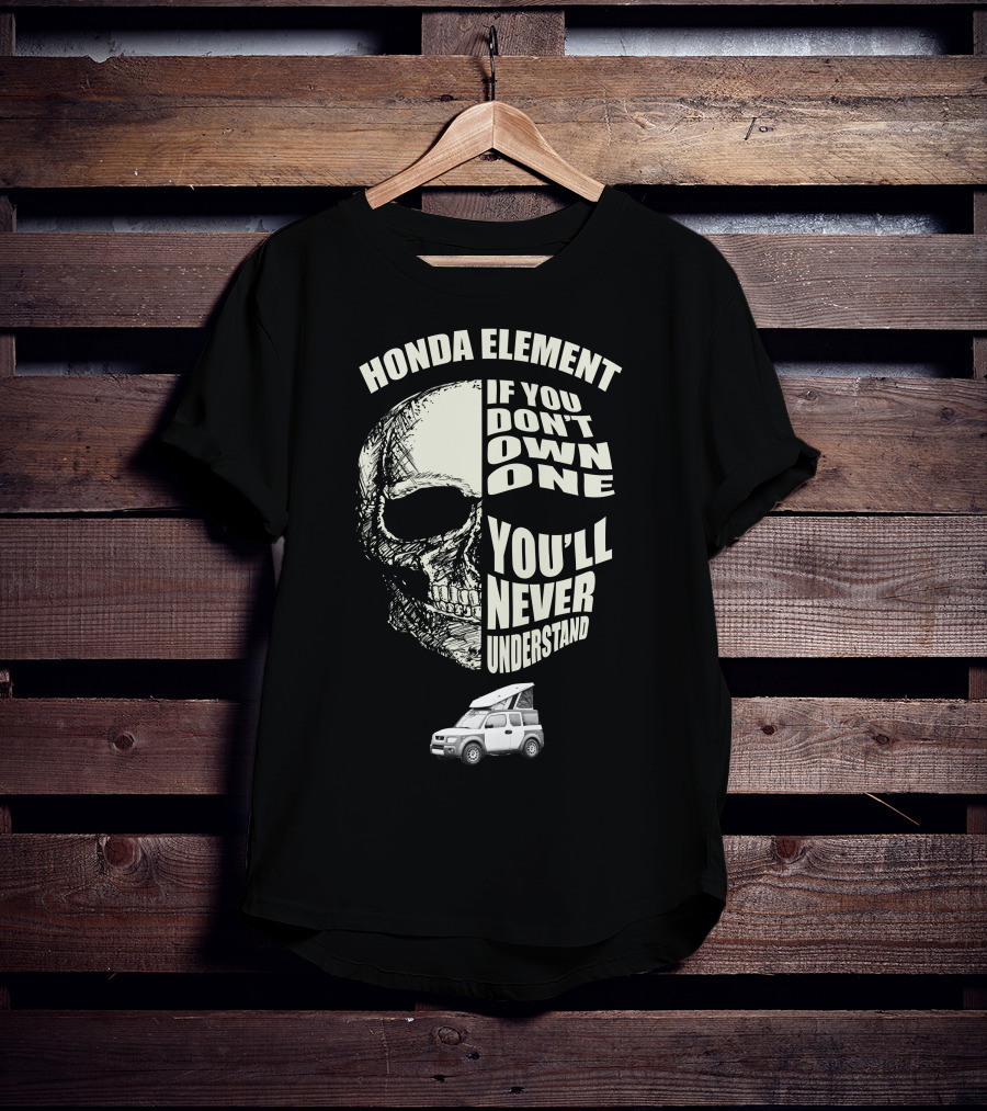 HONDA ELEMENT IF YOU DON'T OWN ONE YOU'LL NEVER UNDERSTAND T-Shirt