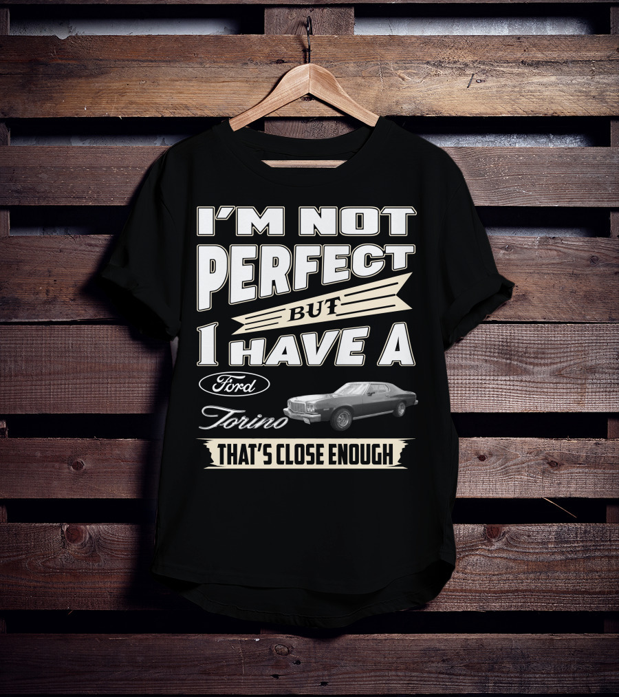 I'm Not Perfect But I Have A Ford Torino That's Close Enough T-Shirt