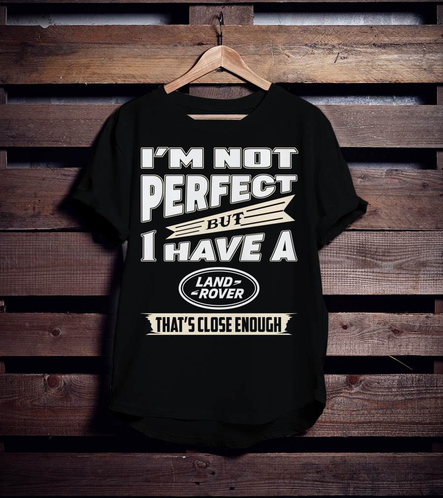 I'm Not Perfect But I Have A Land Rover That's Close Enough T-Shirt