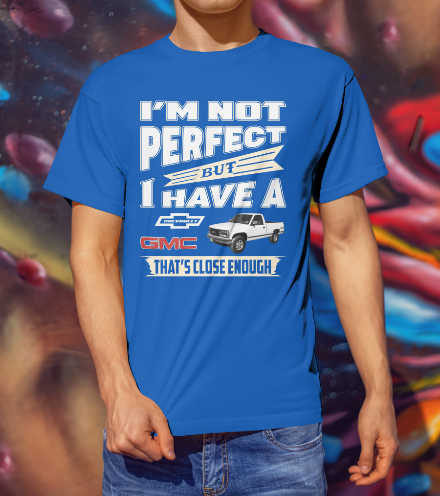 I'm Not Perfect But I Have A Chevrolet GMC That's Close Enough 1989 Sierra T-Shirt