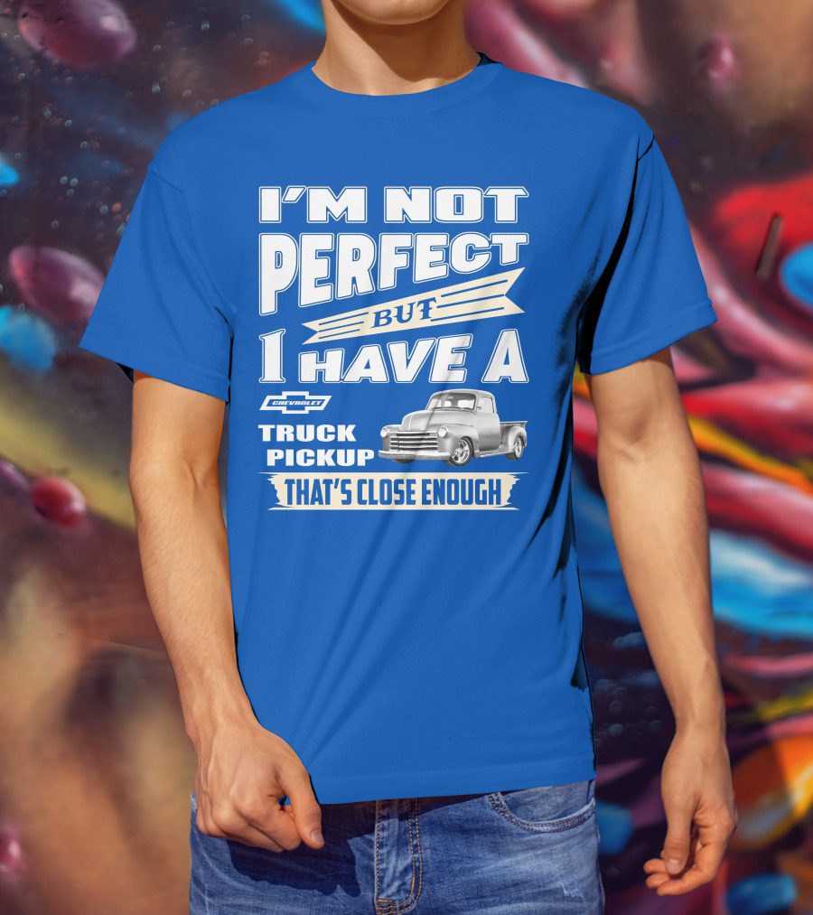 I'm Not Perfect But I Have A Chevy Truck Pickup That's Close Enough T-Shirt