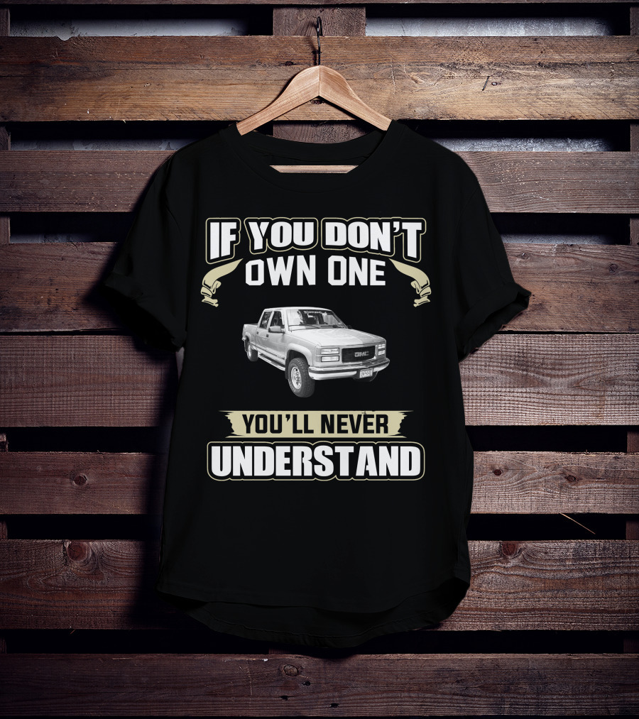 2000 GMC 2500 If You Don't Own One You'll Never Understand T-Shirt