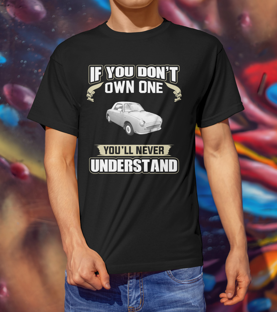 If You Don't Own One You'll Never Understand Nissan Figaro T-Shirt