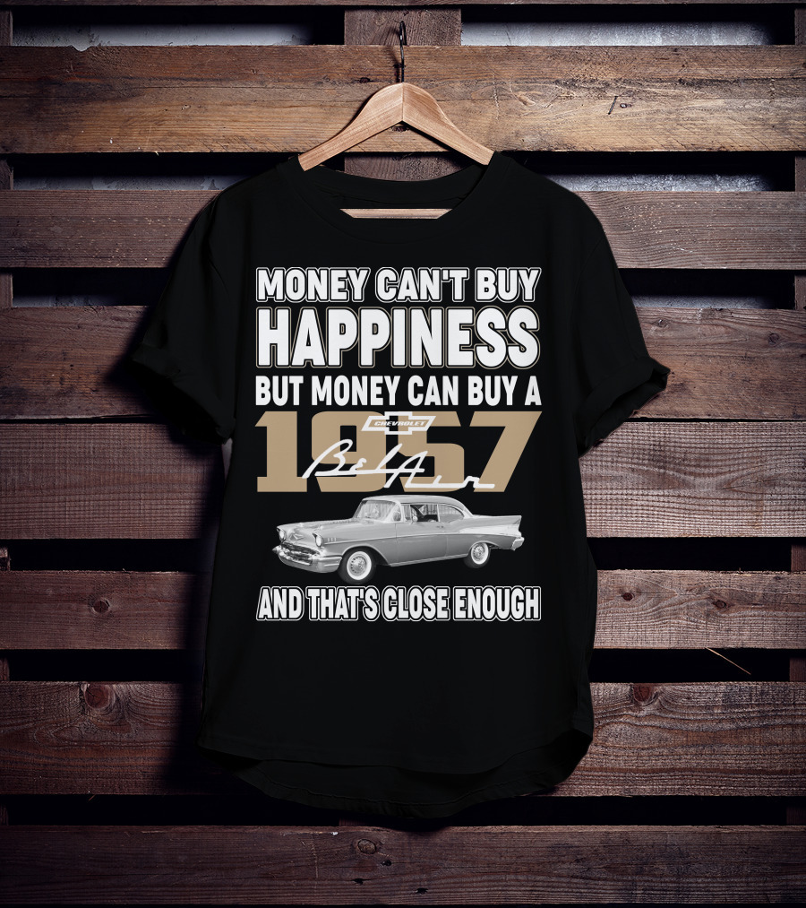 Money Can't Buy Happiness But Money Can Buy A 1957 Chevrolet Bel Air And That's Close Enough T-Shirt