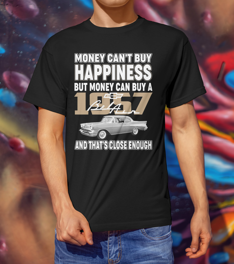 Money Can't Buy Happiness But Money Can Buy A 1957 Chevrolet Bel Air And That's Close Enough T-Shirt