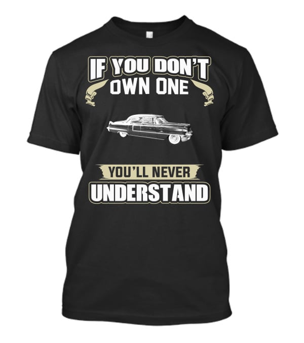 If You Don't Own One 1956 Cadillac Fleetwood You'll Never Understand T-Shirt