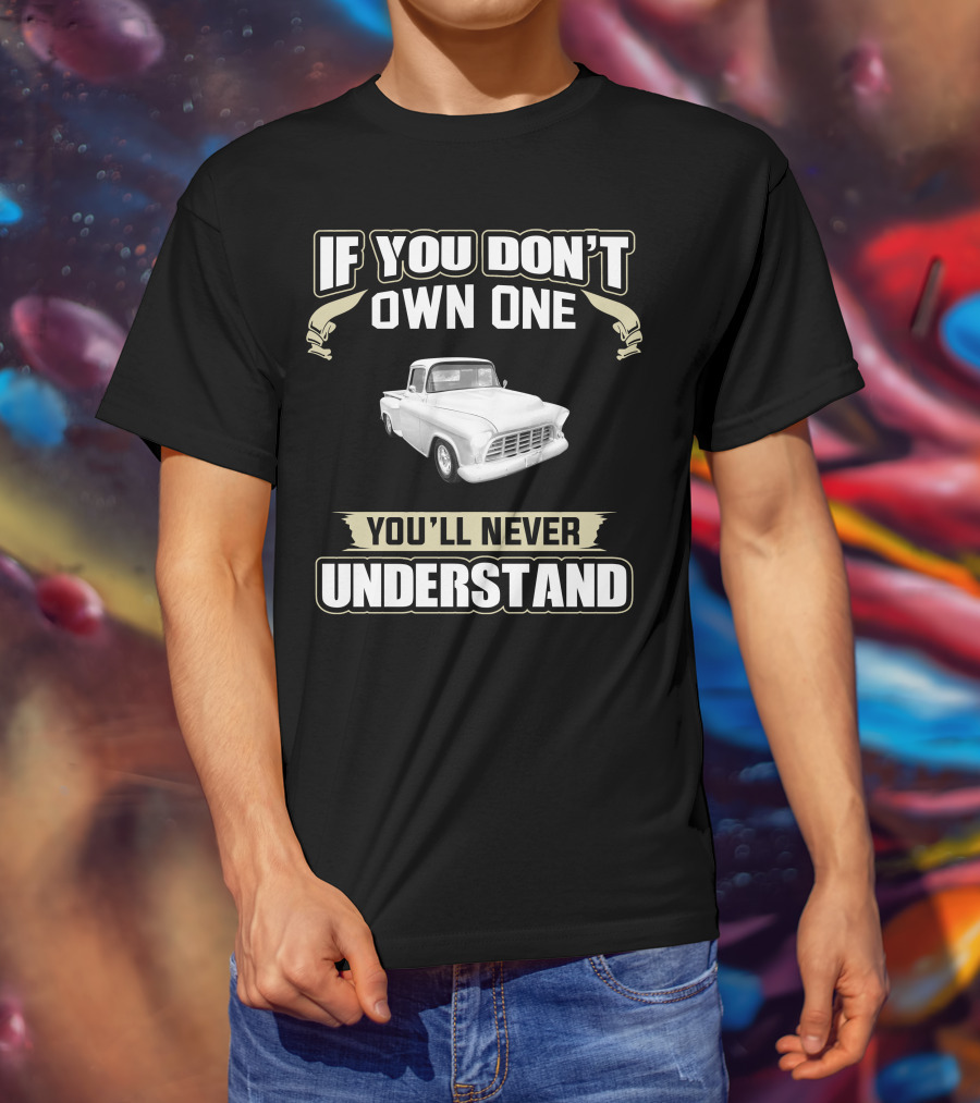 1955 Chevrolet Apache If You Don't Own One You'll Never Understand T-Shirt