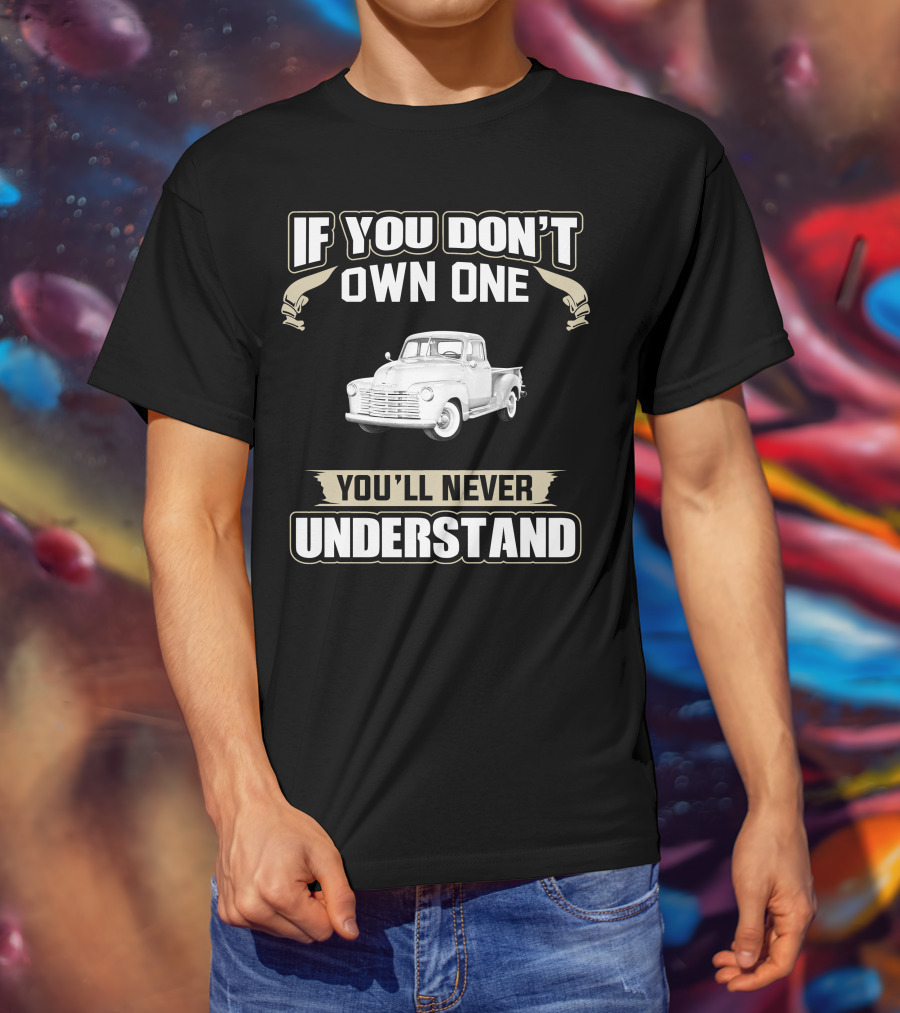 If You Don't Own One 1950 Chevy 3100 You'll Never Understand T-Shirt