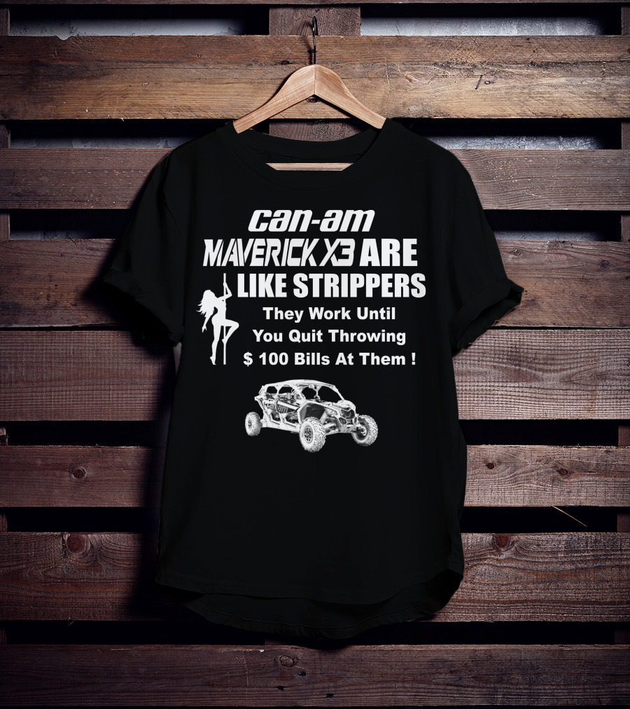 Can-Am Maverick X3 Are Like Strippers They Work Until You Quit Throwing $100 Bills At Them T-Shirt