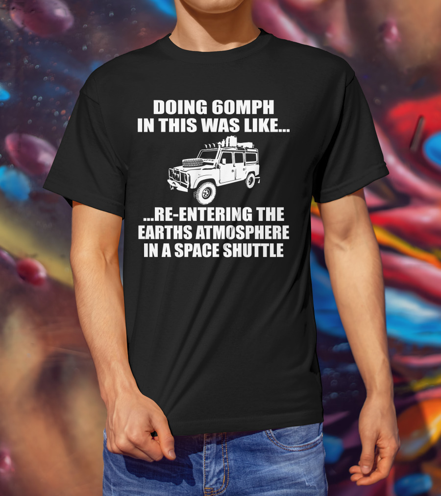 Doing 60Mph IN This Was Like Re-Entering The Earth's Atmosphere IN A Space Shuttle Land Rover T-Shirt