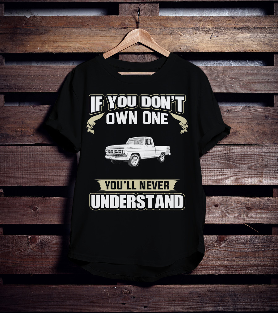 If You Don’t Own One 1972 Ford F100 You'll Never Understand T-Shirt