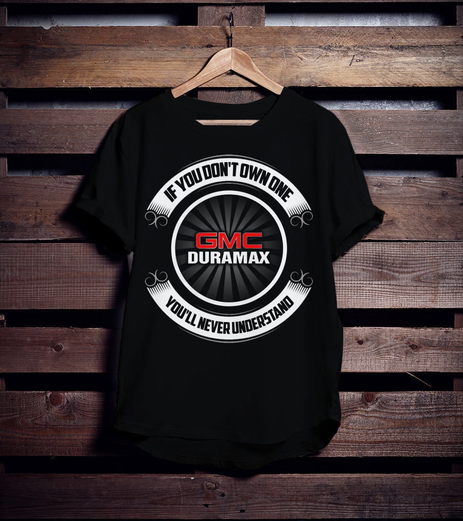 GMC Duramax If You Don't Own One You'll Never Understand T-Shirt