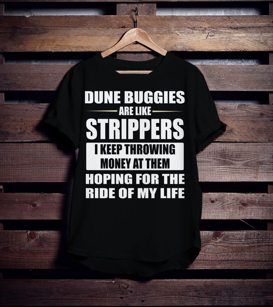 Dune Buggies Are Like Strippers I Keep Throwing Money At Them Hoping For The Ride Of My Life T-Shirt