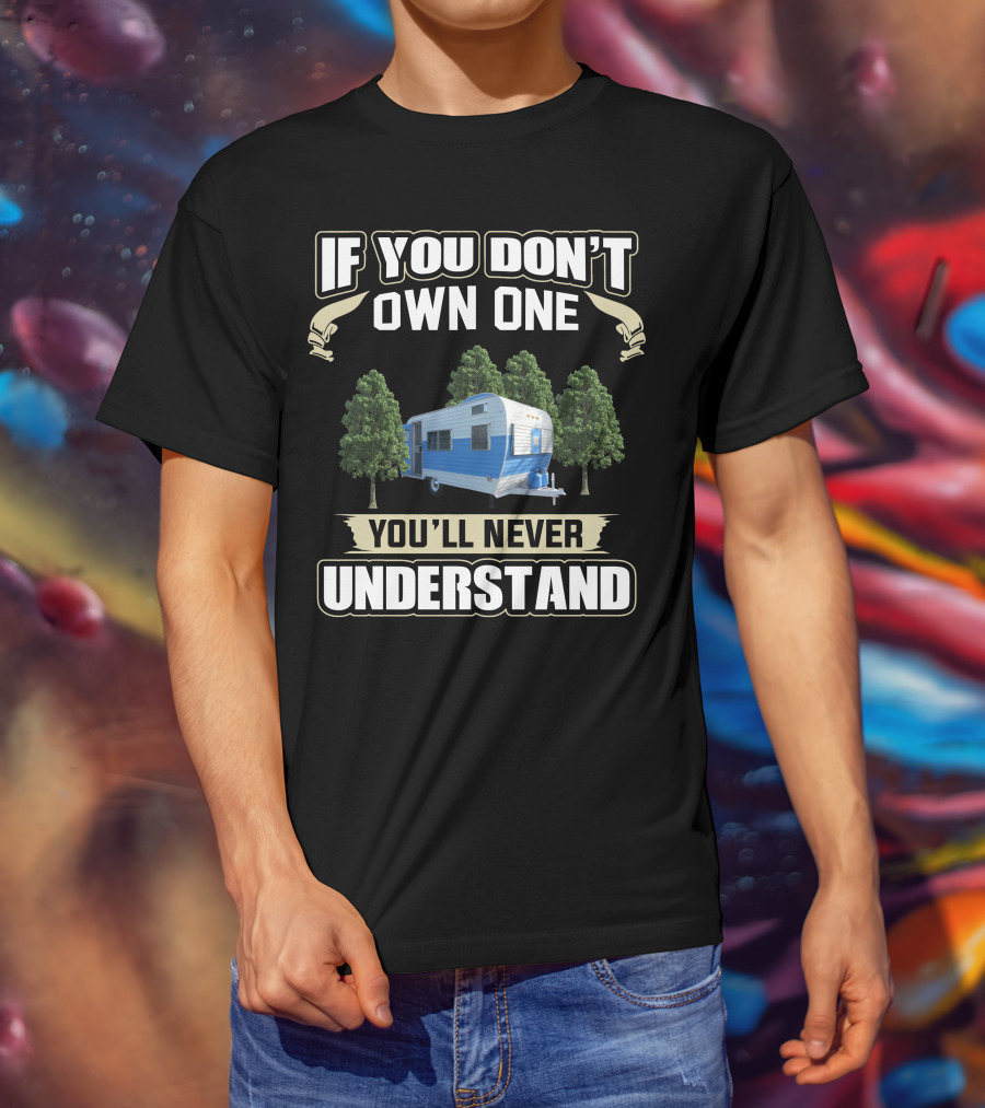 If You Don't Own One You'll Never Understand Fan Camper T-Shirt