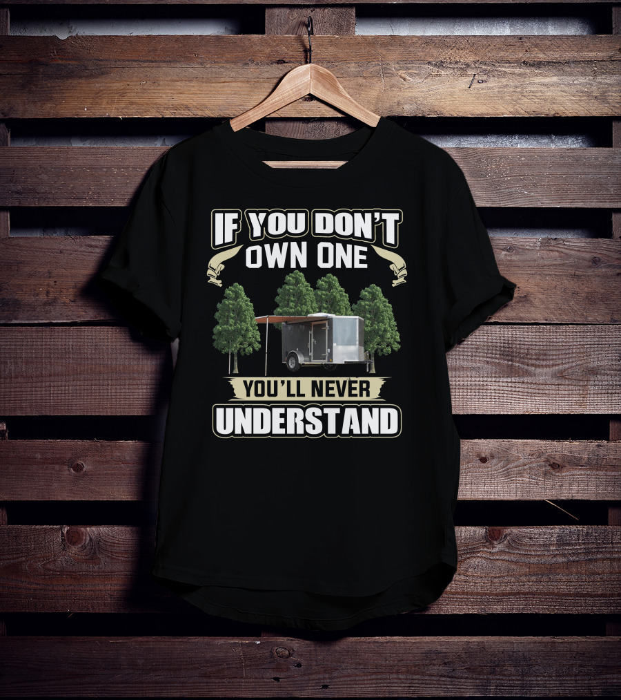 If You Don't Own One Cargo Trailer Camper You'll Never Understand T-Shirt