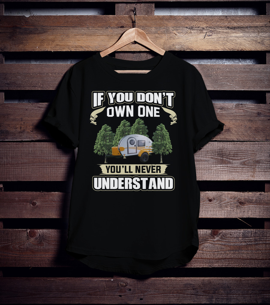 If You Don't Own One You'll Never Understand Teardrop Trailer Life T-Shirt