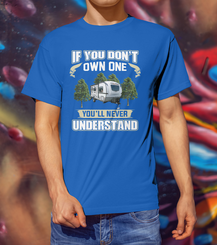 Rockwood Geo Pro 19FBS If You Don't Own One You'll Never Understand T-Shirt