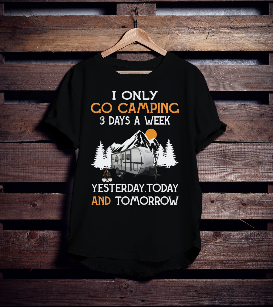 I Only Go Camping 3 Days A Week Yesterday Today And Tomorrow Geo Pro Camper T-Shirt
