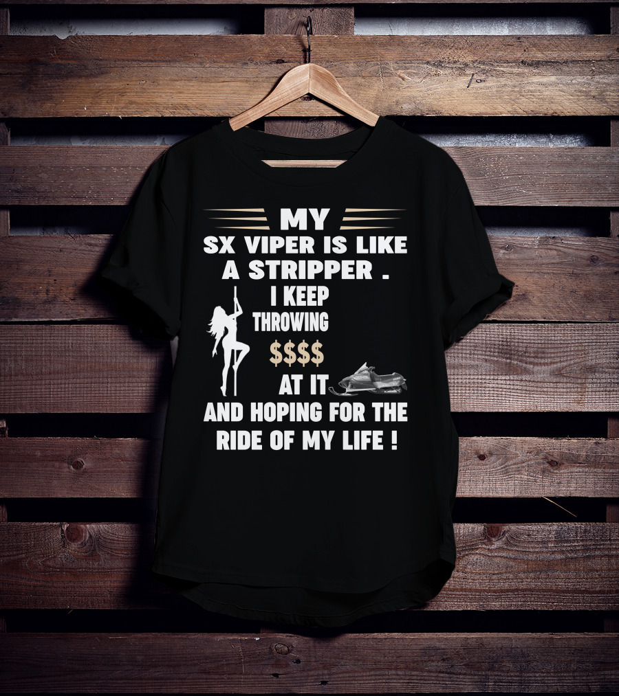 MY SX VIPER IS LIKE A STRIPPER I KEEP THROWING $$$$ AT IT AND HOPING FOR THE RIDE OF MY LIFE T-Shirt