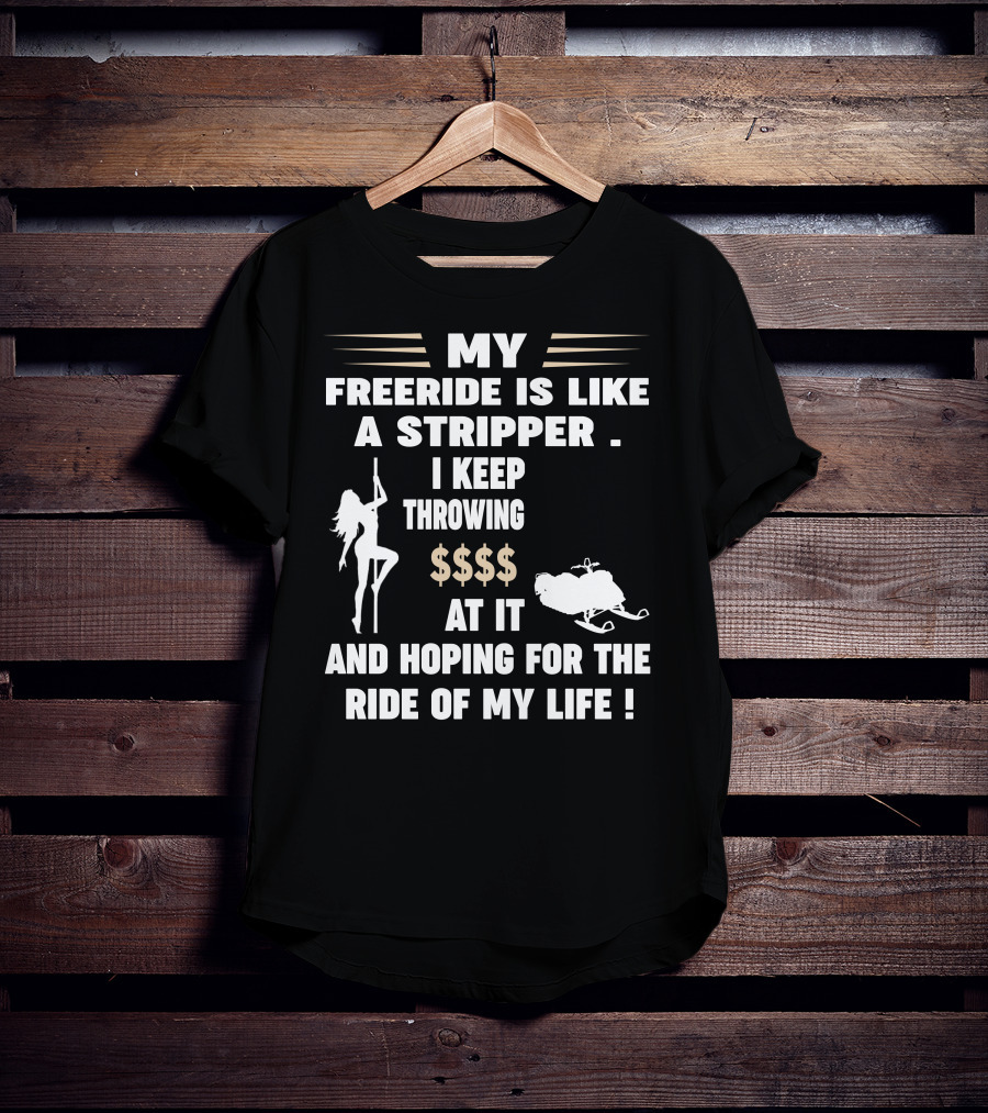 My Freeride Is Like A Stripper I Keep Throwing $$$ At It And Hoping For The Ride Of My Life T-Shirt