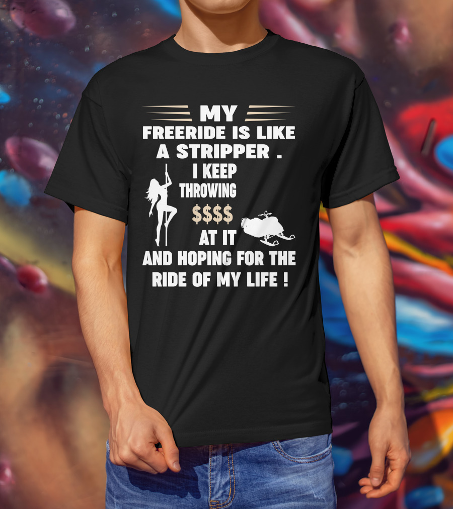 My Freeride Is Like A Stripper I Keep Throwing $$$ At It And Hoping For The Ride Of My Life T-Shirt