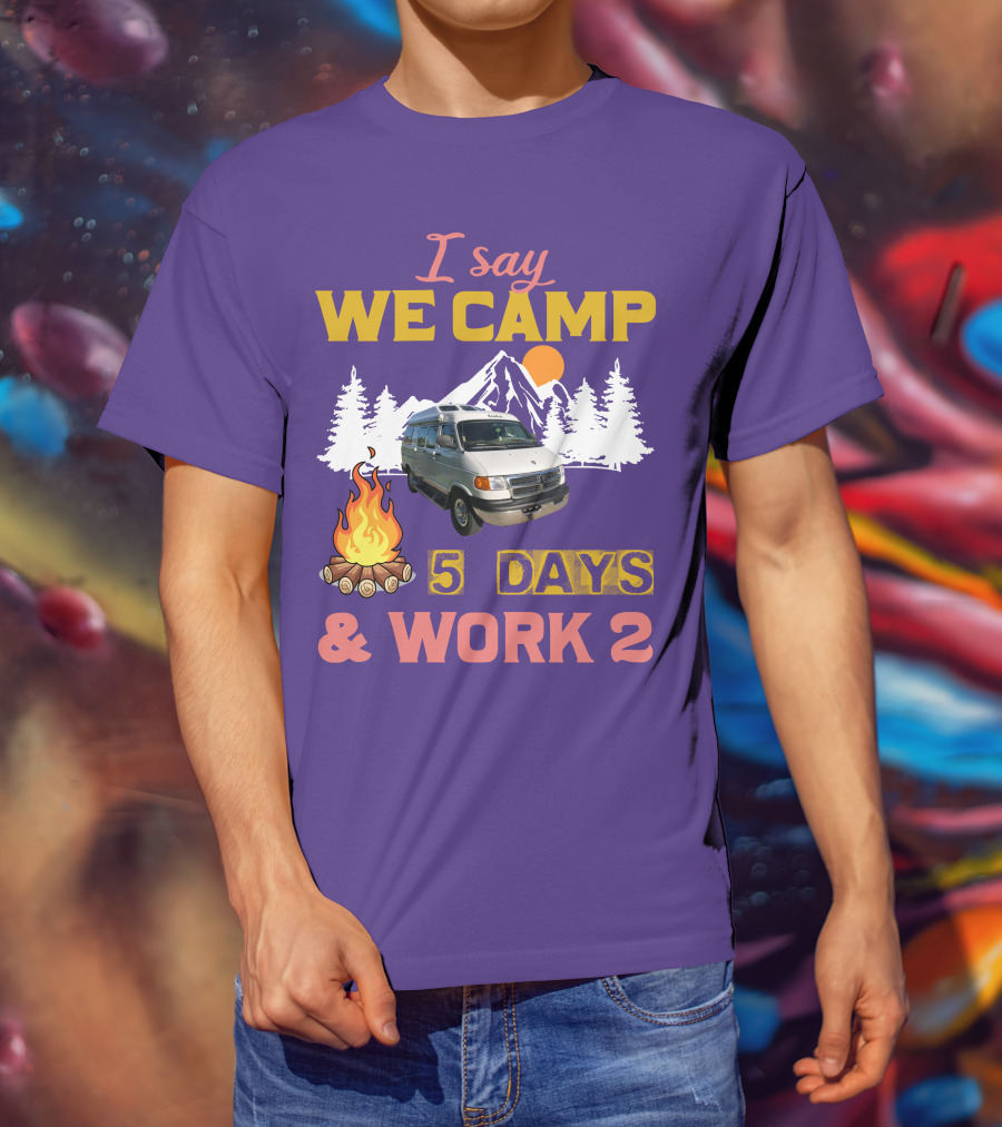 I Say We Camp 5 Days And Work 2 Roadtrek Vintage Camper Van Adventure T-Shirt