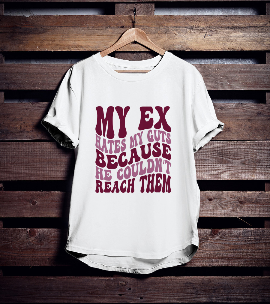 My Ex Hates My Guts Because He Couldn't Reach Them T-Shirt