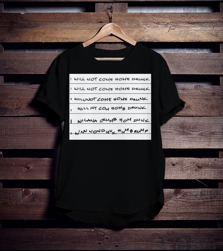 I Will Not Come Home Drunk Repeatedly Scribbled WILNOTCOMEHOME WILNACRUMB T-Shirt