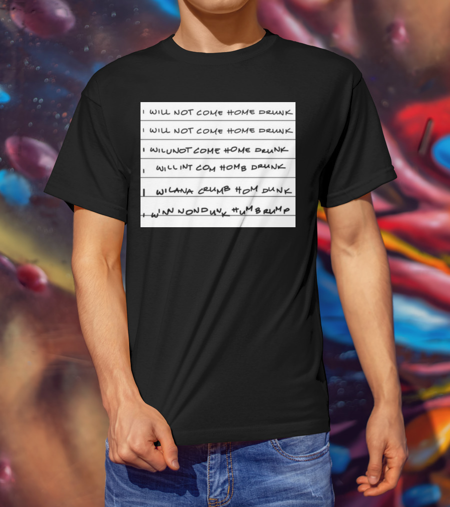 I Will Not Come Home Drunk Repeatedly Scribbled WILNOTCOMEHOME WILNACRUMB T-Shirt