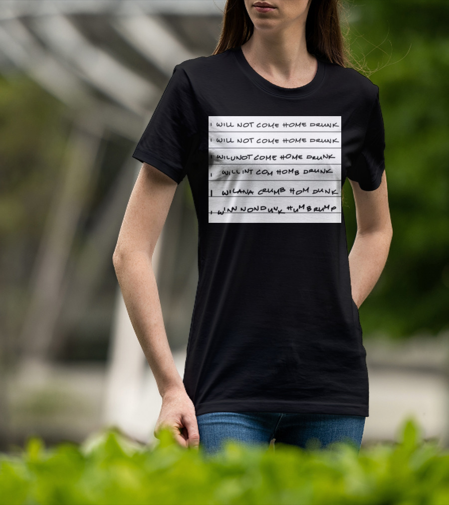 I Will Not Come Home Drunk Repeatedly Scribbled WILNOTCOMEHOME WILNACRUMB T-Shirt