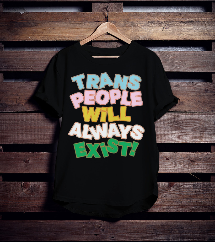 Trans People Will Always Exist Rainbow Colors Empowerment T-Shirt
