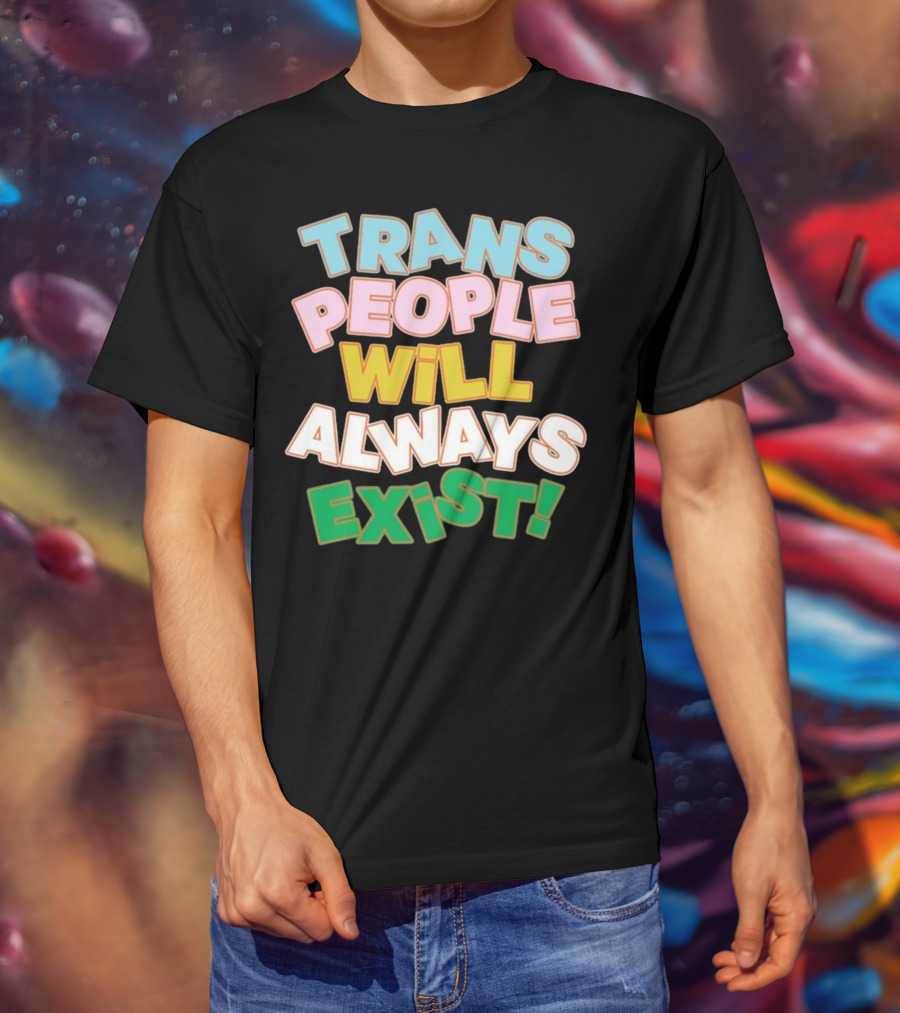 Trans People Will Always Exist Rainbow Colors Empowerment T-Shirt