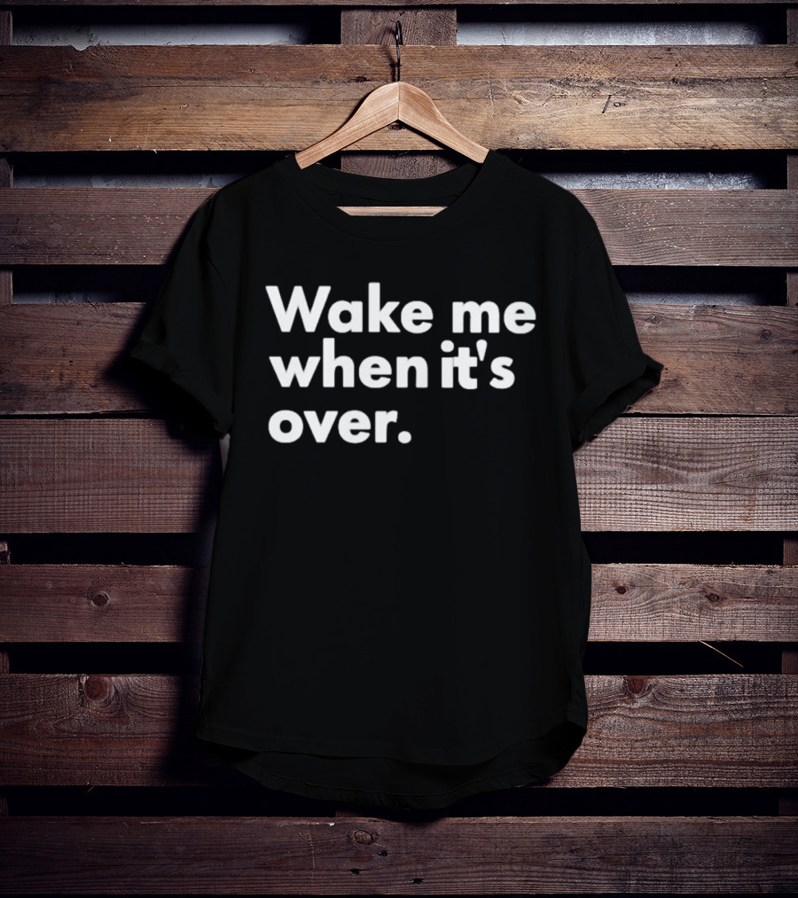 Wake Me When It’s Over T-Shirt