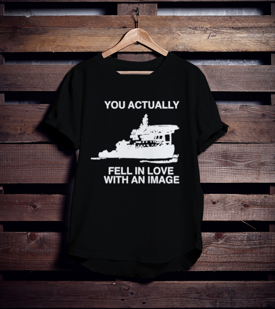 You Actually Fell In Love With An Image Ship T-Shirt