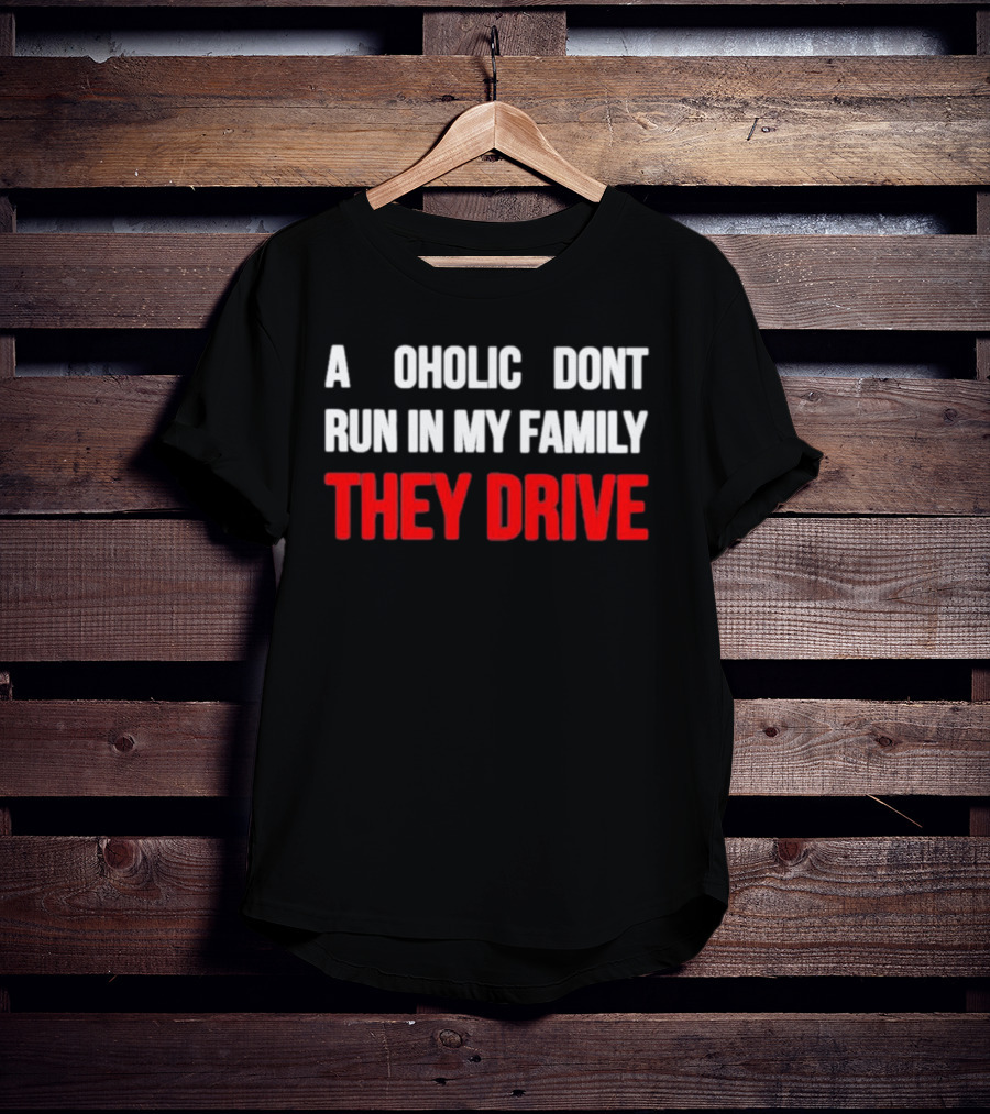 A Alcoholic Don't Run In My Family They Drive T-Shirt
