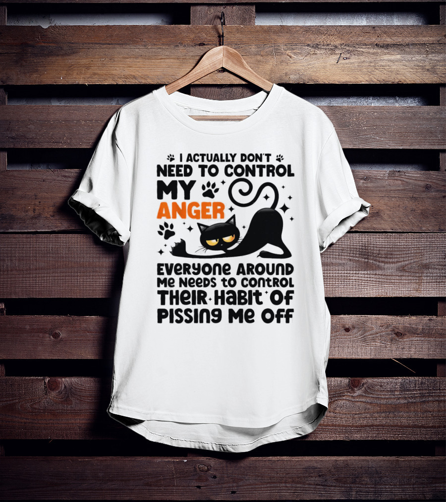 I Actually Don’t Need To Control My Anger Everyone Around Me Needs To Control Their Habit Of Pissing Me Off Black Cat T-Shirt
