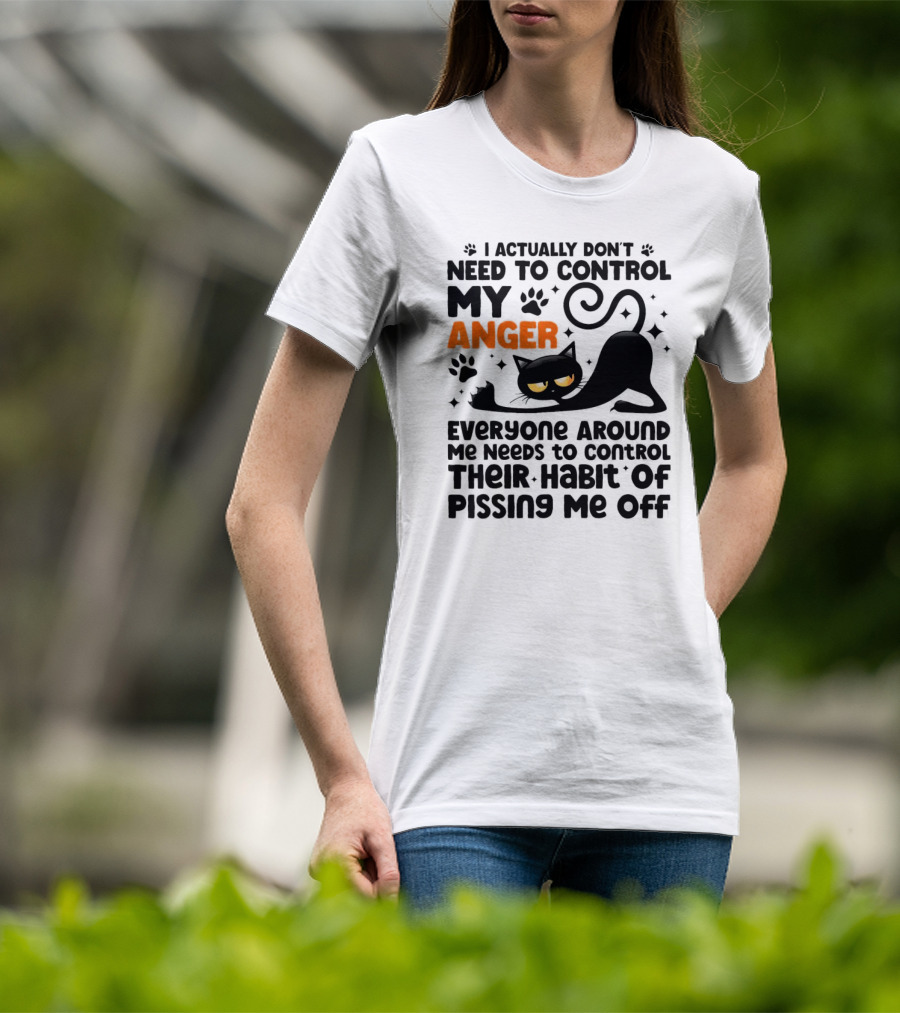 I Actually Don’t Need To Control My Anger Everyone Around Me Needs To Control Their Habit Of Pissing Me Off Black Cat T-Shirt