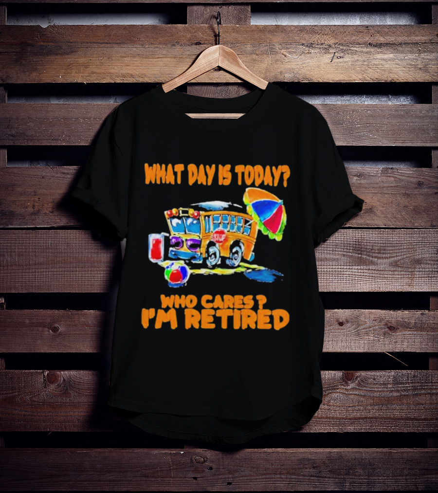 What Day Is Today? Who Cares? I'm Retired School Bus Beach Fun T-Shirt